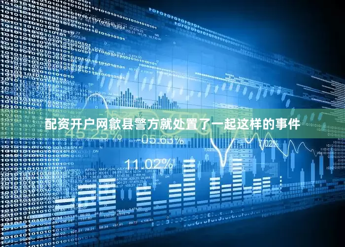 配资开户网歙县警方就处置了一起这样的事件