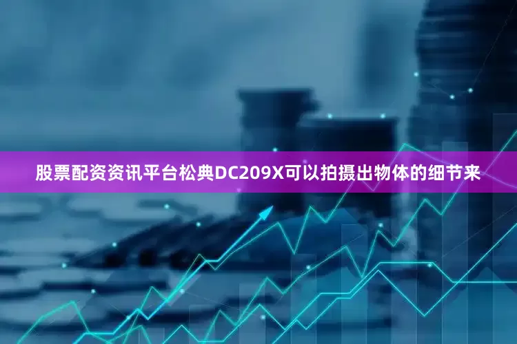 股票配资资讯平台松典DC209X可以拍摄出物体的细节来