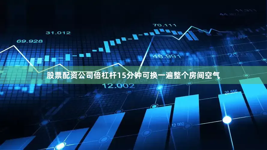 股票配资公司倍杠杆15分钟可换一遍整个房间空气