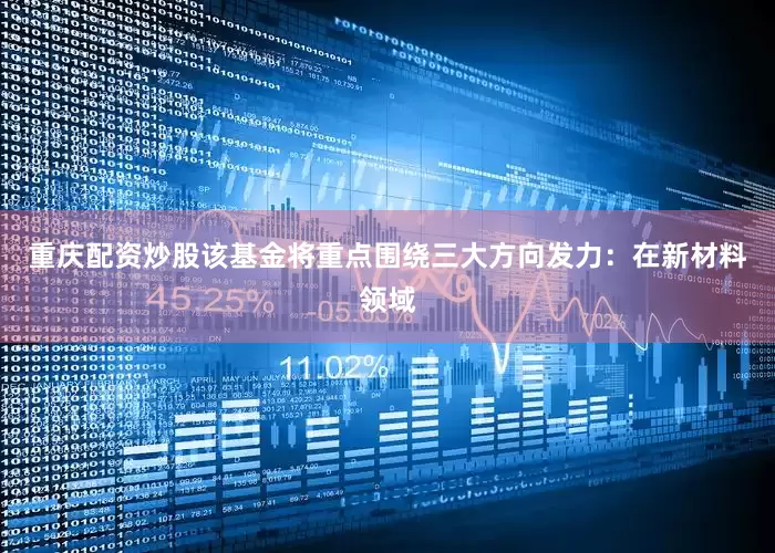 重庆配资炒股该基金将重点围绕三大方向发力：在新材料领域