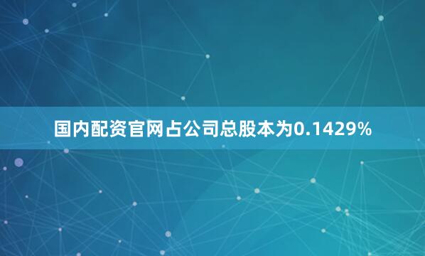 国内配资官网占公司总股本为0.1429%