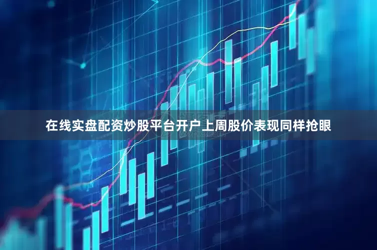 在线实盘配资炒股平台开户上周股价表现同样抢眼