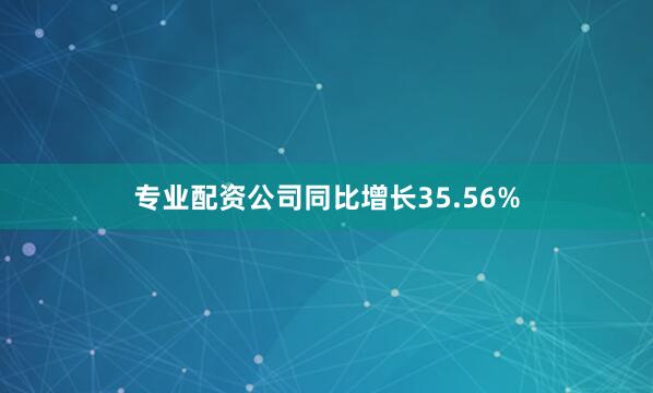 专业配资公司同比增长35.56%